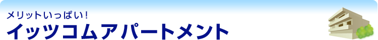 メリットいっぱい！イッツコムアパートメント