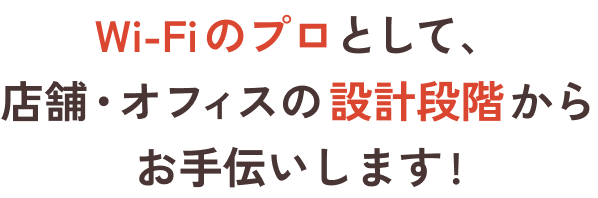Wi-Fiのプロとして、店舗・オフィスの設計段階からお手伝いします!