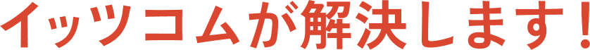 イッツコムが解決します