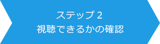 ステップ2：視聴できるかの確認