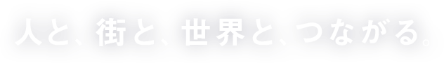 人と、街と、世界と、つながる。