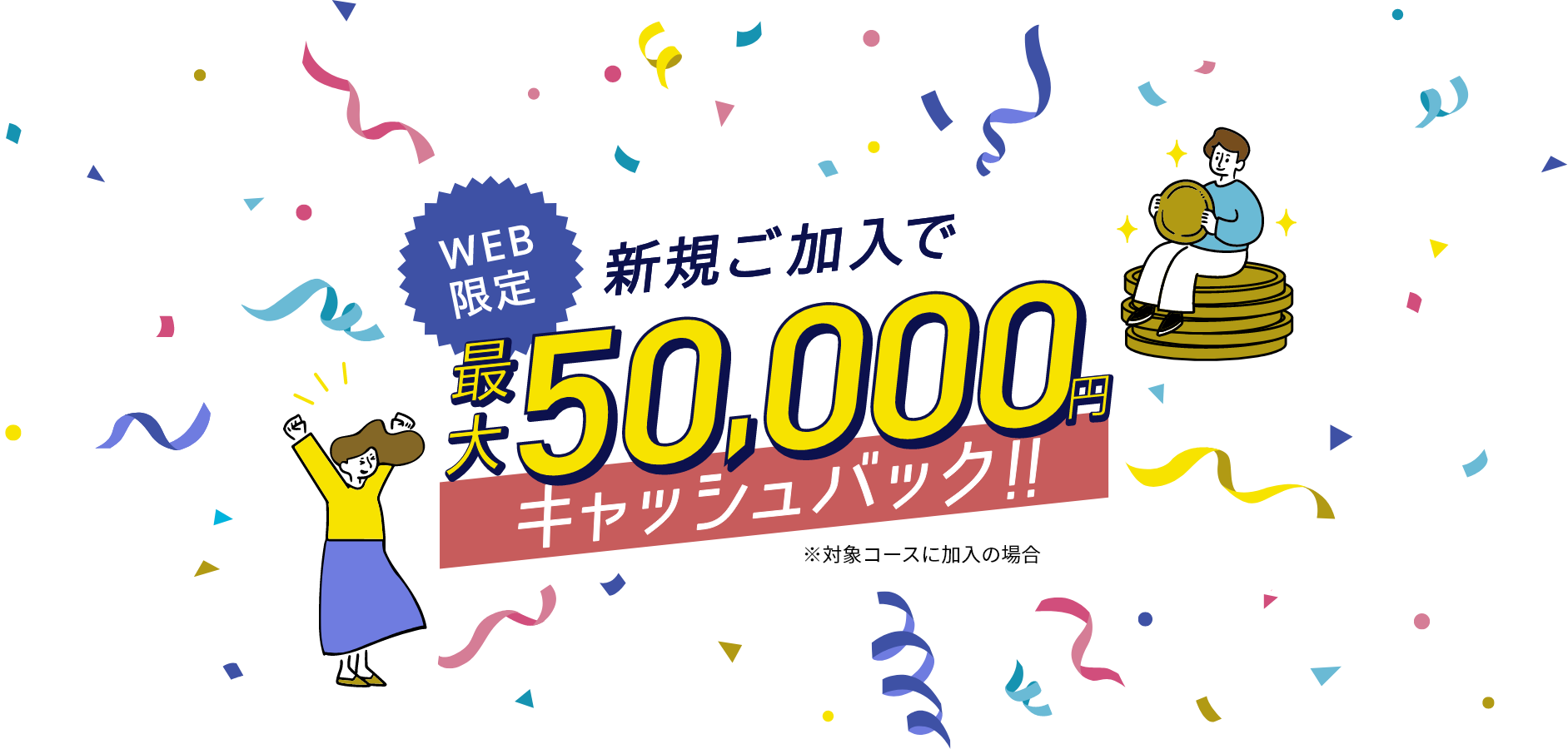 WEB限定 新規加入で最大50,000円キャッシュバック ※対象コースに加入の場合