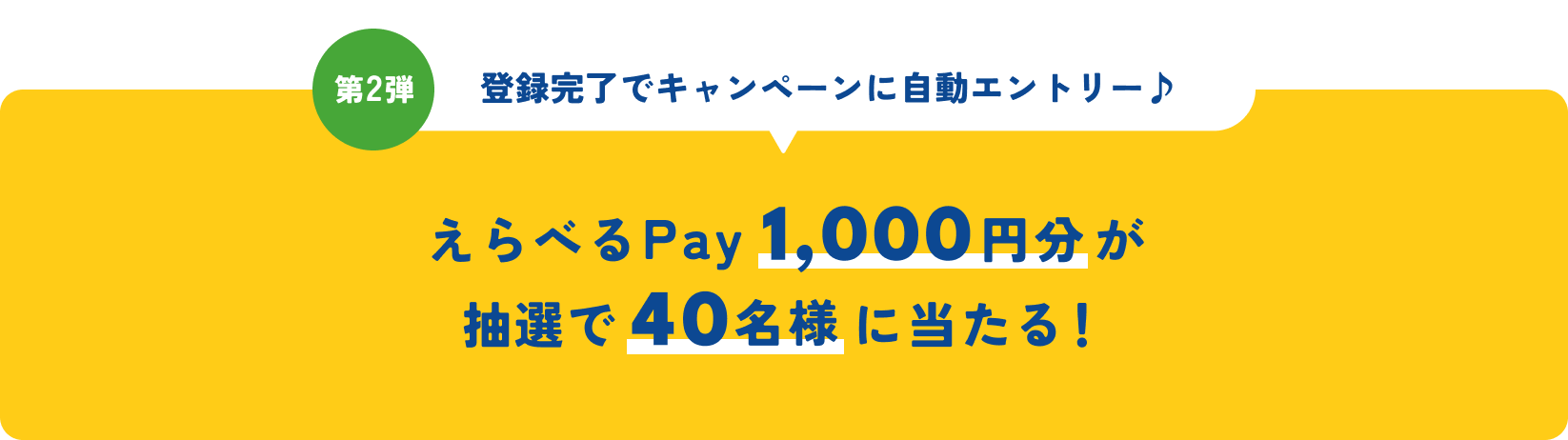 第2弾 登録完了でキャンペーンにエントリー えらべるPay1,000円分が抽選で40名様に当たる！