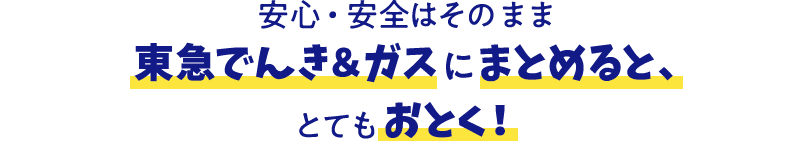 安心・安全はそのまま東急でんき＆ガスにまとめると、とてもおとく！