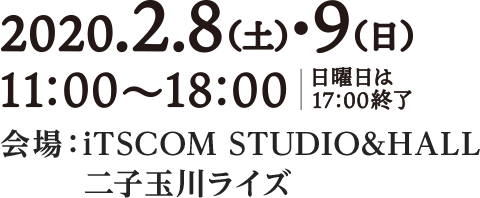 2020年2月8(土)・9日(日) 11:00〜18:00　日曜日は17:00終了