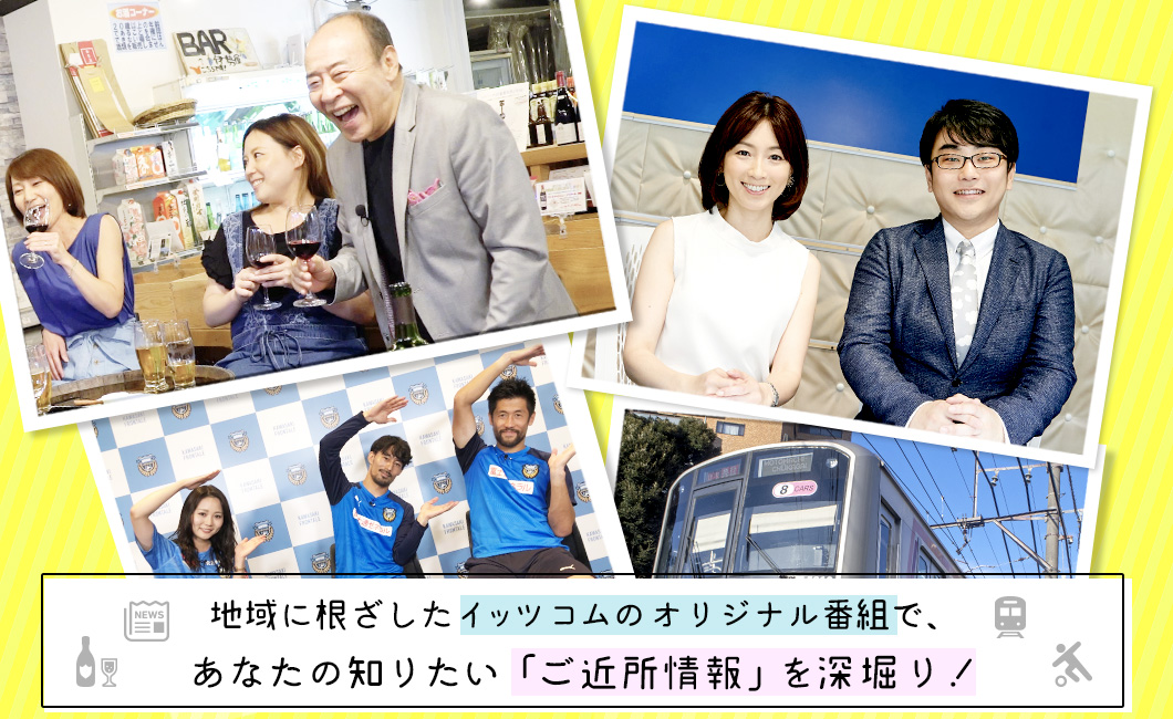 地域に根ざしたイッツコムのオリジナル番組で、あなたの知りたい「ご近所情報」を深堀り!