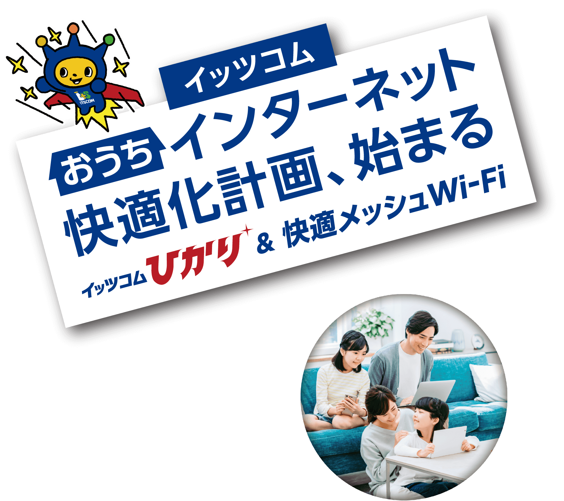 イッツコム おうちインターネット 快適化計画、始まる｜イッツコムひかり＆快適メッシュWi-Fi