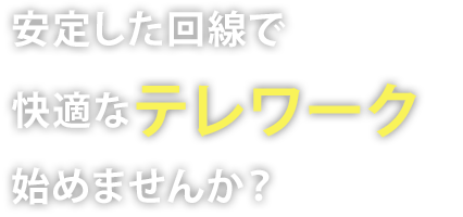 安定した回線で快適なテレワーク始めませんか？