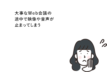 大事なWeb会議の途中で映像や音声が止まってしまう