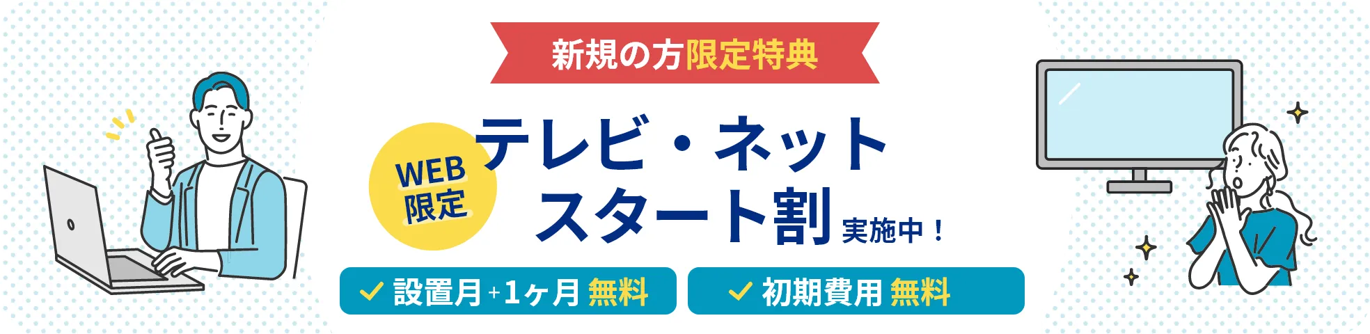 新規の方限定特典 WEB限定テレビ・ネットスタート割実施中!