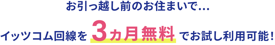 引っ越し前のお住まいで...イッツコム回線を3ヵ月無料でお試し利用可能！