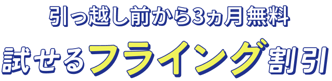 引っ越し前から3ヵ月無料試せるフライング割引