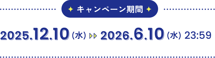 キャンペーン期間 2025.12.10（水）〜2026.6.10（金）23:59