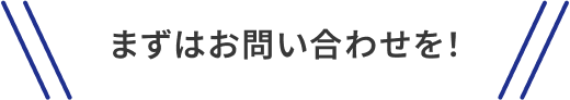 まずはお問い合わせを！