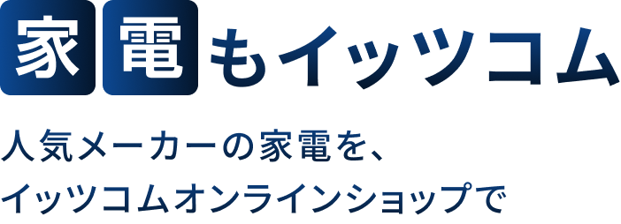 家電もイッツコム 人気メーカーの家電を、イッツコムオンラインショップで