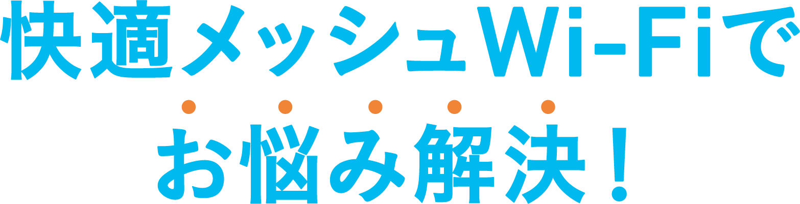 快適メッシュWi-Fiでお悩み解決！