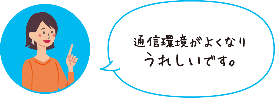 通信環境がよくなりうれしいです。