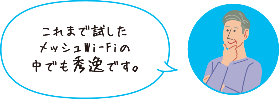 これまで試したメッシュWi-Fiの中でも秀逸です。