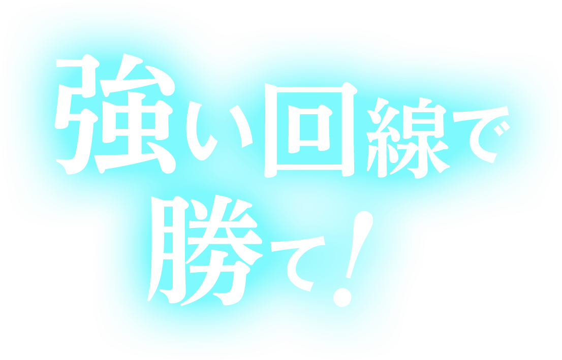 強い回線で勝て！