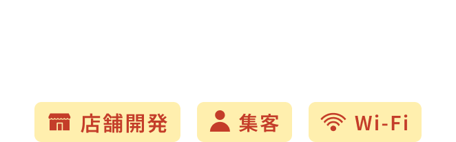 誰かに任せたい“面倒な業務”を全てお任せ 経営に専念できる！ 店舗開発 集客 Wi-Fi