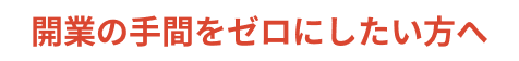 開業の手間をゼロにしたい方へ