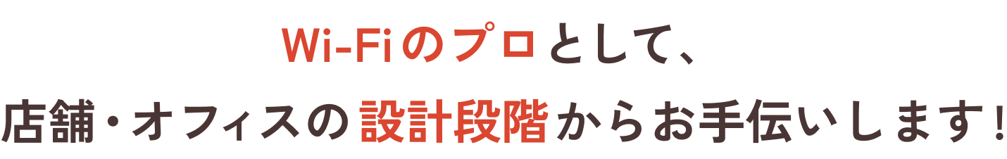 Wi-Fiのプロとして、店舗・オフィスの設計段階からお手伝いします!
