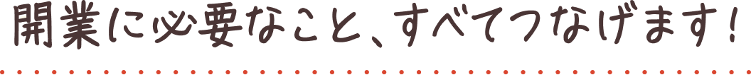 開業に必要なこと、すべてつなげます！