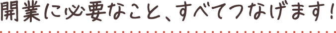 開業に必要なこと、すべてつなげます！