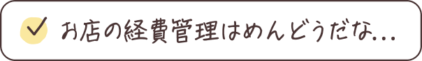 お店の経費管理はめんどうだな...