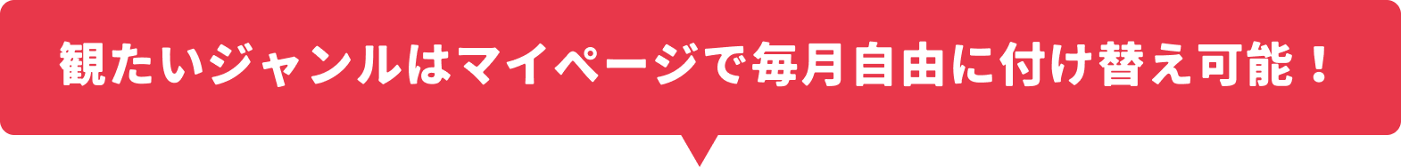 観たいジャンルはマイページで毎月自由に付け替え可能！