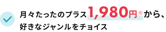 月々たったのプラス1,980円※から、好きなジャンルをチョイス
