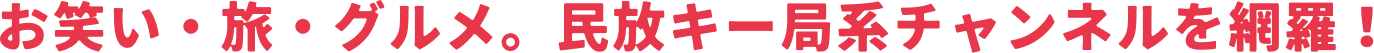 お笑い・旅・グルメ。民放キー局系チャンネルを網羅！
