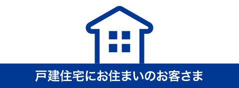 戸建住宅にお住まいのお客さま