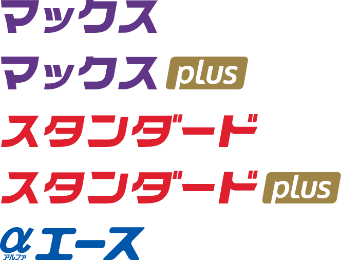 「マックス」、「マックスplus」、「スタンダード」、「スタンダードplus」、「ビッグ」、「アルファエース」