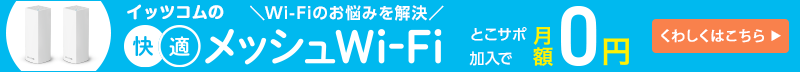 Wi-Fiのお悩みを解決　イッツコムの快適メッシュWi-Fi とこサポ加入で月額0円　詳しくはこちら