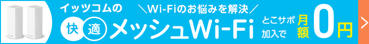 Wi-Fiのお悩みを解決　イッツコムの快適メッシュWi-Fi とこサポ加入で月額0円　詳しくはこちら