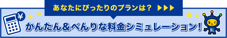 あなたにぴったりのプランは？　かんたん＆べんりな料金シミュレーション！