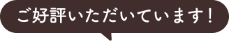 ご好評いただいています！