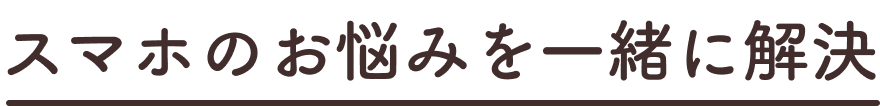 スマホのお悩みを一緒に解決