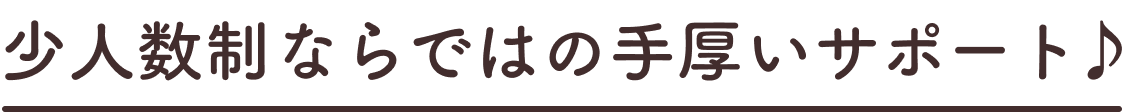 少人数制ならではの手厚いサポート♪