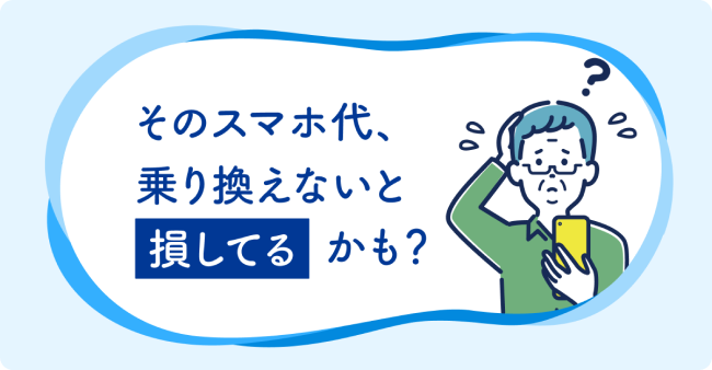 そのスマホ代、乗り換えないと損してるかも？