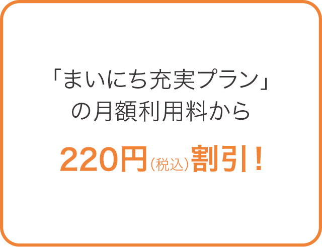 「まいにち充実プラン」の月額利用料から200円（税抜）割引！