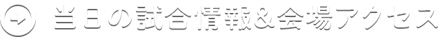 当日の試合情報＆会場アクセス