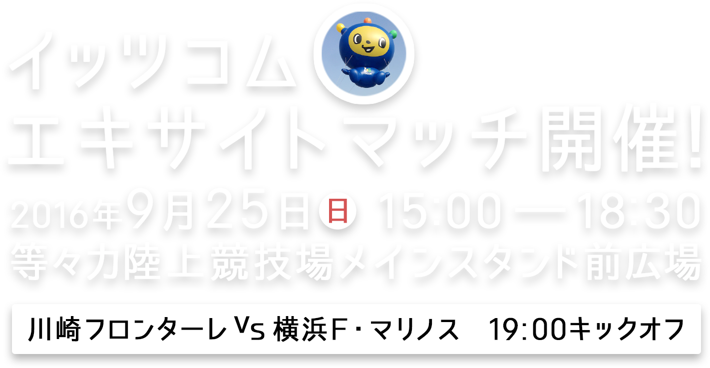 イッツコムエキサイトマッチ開催！ 2016年9月25日 15:00～18:30 等々力陸上競技場メインスタンド前広場【川崎フロンターレ vs 横浜F ・マリノス】19:00キックオフ