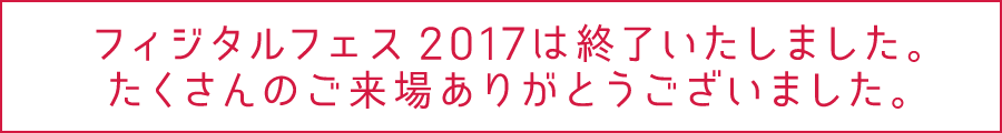 フィジタルフェス2017は終了いたしました。たくさんのご来場ありがとうございました。