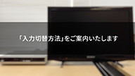 サムネイル画像。「入力切替方法」をご案内いたします