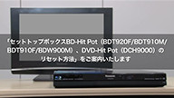 サムネイル画像。「セットトップボックス BD-Hit Pot、DVD-Hit Pot のリセット方法」をご案内いたします