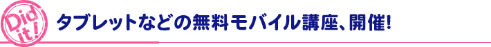 Did it! タブレットなどの無料モバイル講座、開催！