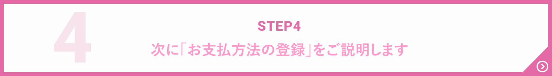 STEP4 次に「お支払方法の登録」をご説明します