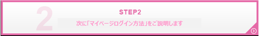 STEP2 次に「マイページログイン方法」をご説明します